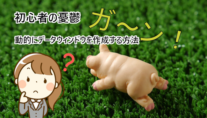 初心者の憂鬱：動的にデータウィンドウを作成する方法