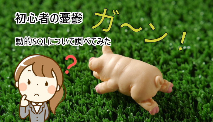 初心者の憂鬱：動的 SQL について調べてみた（後編）