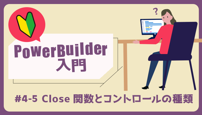Close 関数とコントロールの種類 ～PowerBuilder 入門！！第 4 弾 (5)～