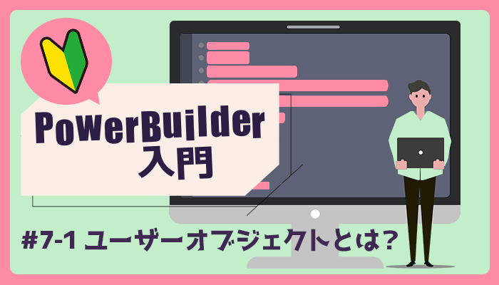 ユーザーオブジェクトとは？ ～PowerBuilder 入門！！第 7 弾 (1)～
