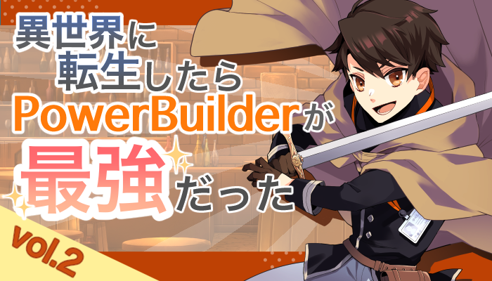 異世界に転生したらPowerBuilderが、最強だった…？Vol.2