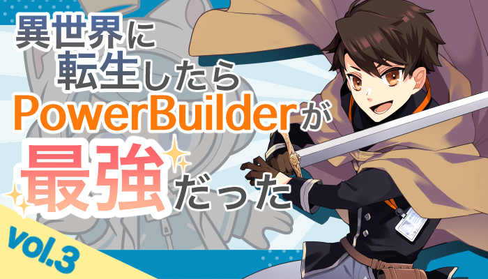 異世界に転生したらPowerBuilderが、最強だった…？Vol.3