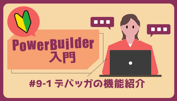 デバッガの機能紹介 ～PowerBuilder 入門！！第 9 弾 (1) ～