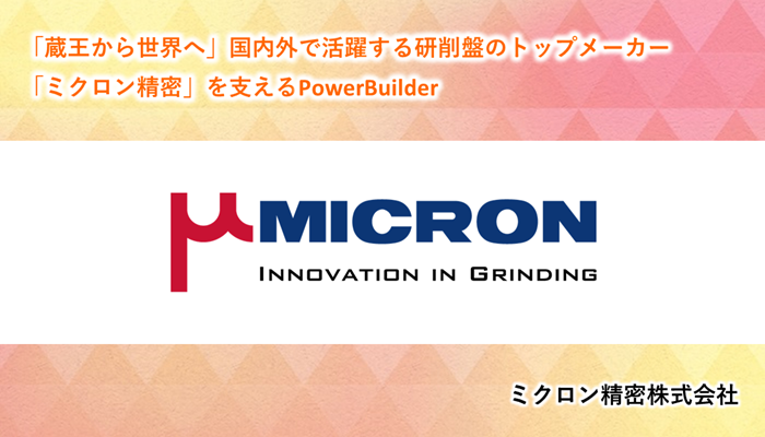 「蔵王から世界へ」国内外で活躍する研削盤のトップメーカー「ミクロン精密」を支えるPowerBuilder　ミクロン精密株式会社様事例