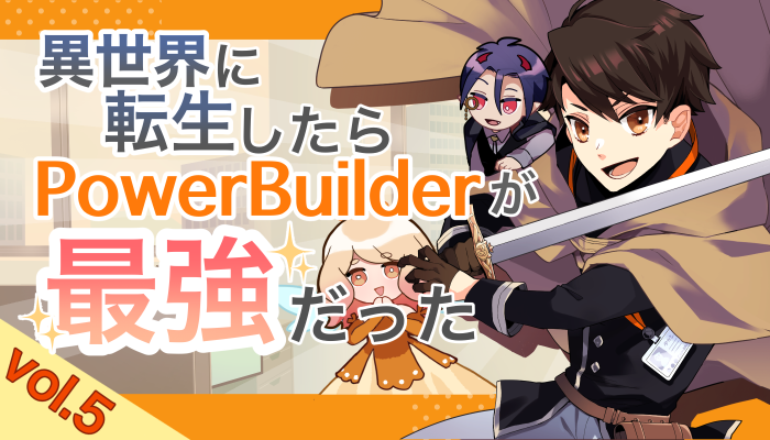 異世界に転生したらPowerBuilderが、最強だった…？Vol.5