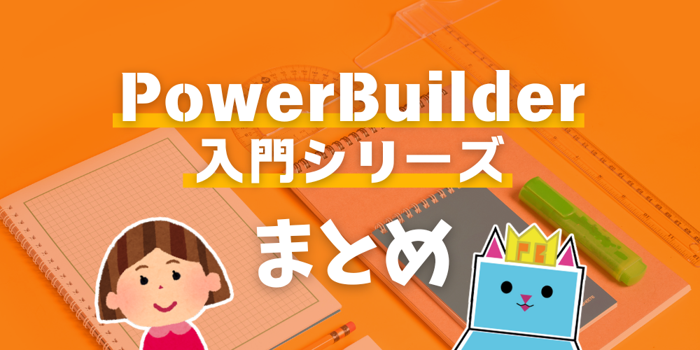 PowerBuilder 入門！！ シリーズ まとめ
