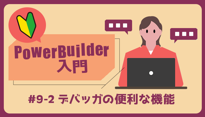 最終回: デバッガの便利な機能 ～PowerBuilder 入門！！第 9 弾 (2) ～