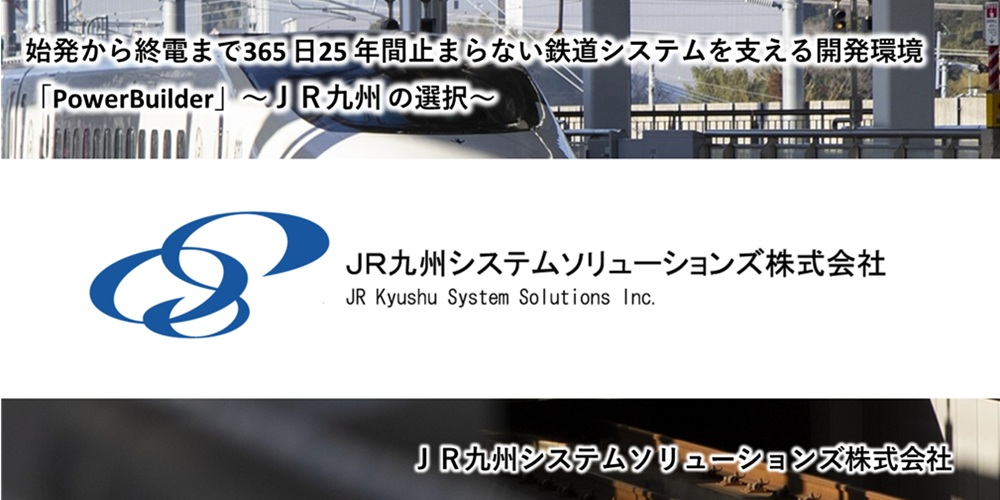 始発から終電まで365日25年間止まらない鉄道システムを支える開発環境「PowerBuilder」～JR九州の選択～　JR九州システムソリューションズ株式会社様事例